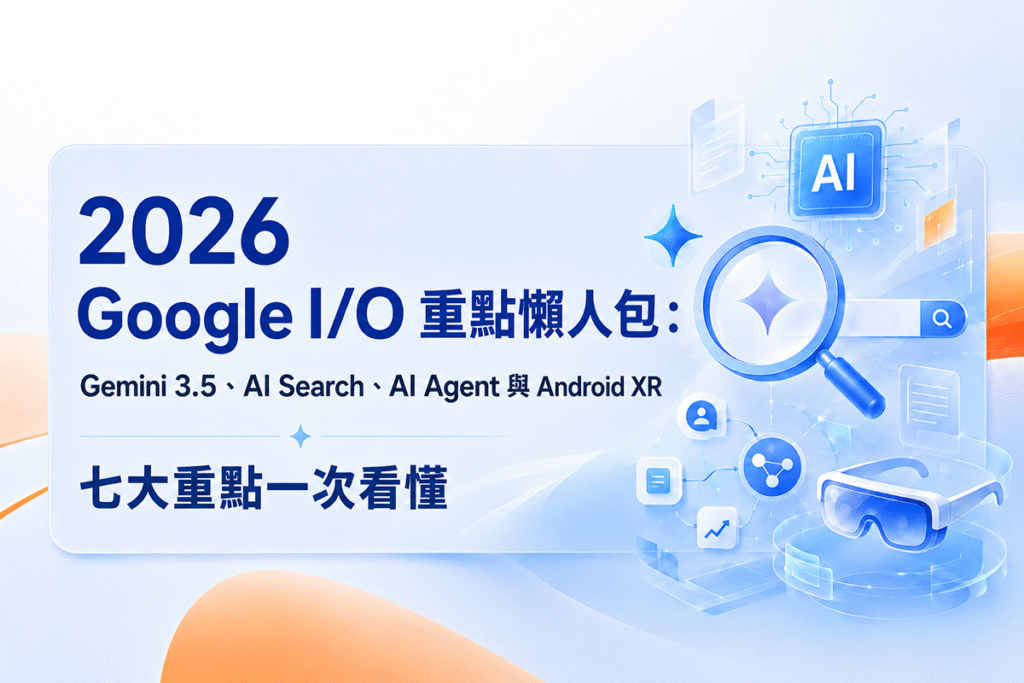 2026 Google I/O 重點懶人包：Gemini 3.5、AI Search、AI Agent 與 Android XR 一次看懂